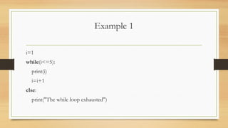 Example 1
i=1
while(i<=5):
print(i)
i=i+1
else:
print("The while loop exhausted")
 