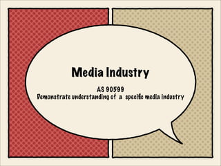 Media Industry
                     AS 90599
Demonstrate understanding of a speciﬁc media industry
 