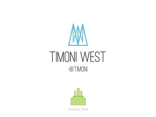 Industry 2014
timoni west
@TIMONI
 