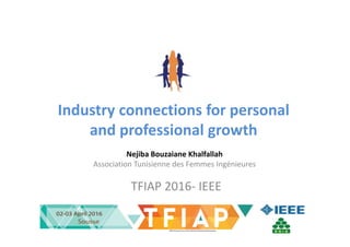 Industry connections for personal
and professional growth
Nejiba Bouzaiane Khalfallah
Association Tunisienne des Femmes Ingénieures
TFIAP 2016- IEEE
 
