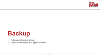 © 2019 oneM2M
Backup
21
• Publicly Accessible Links
• oneM2M Releases and Specifications
 