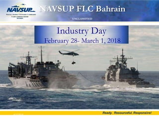 Ready. Resourceful. Responsive!4/17/2018
NAVSUP FLC Bahrain
UNCLASSIFIED
Industry Day
February 28- March 1, 2018
 