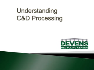Understanding
C&D Processing
 