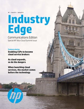 Communications Edition   1.

HP • Issue 014 • Spring 2013




Industry
Edge
Communications Edition
Special IIR Telco Cloud Summit Issue



Feature stories
Enabling CSPs to become
cloud service brokers

As cloud expands,
so do the dangers

When launching cloud
services, the market comes
before the technology
 