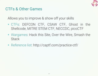 20
CTFs & Other Games
Allows you to improve & show off your skills
 CTFs: DEFCON CTF, CSAW CTF, Ghost in the
Shellcode, M...