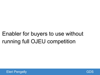GDSEleri Pengelly GDS
Enabler for buyers to use without
running full OJEU competition
 