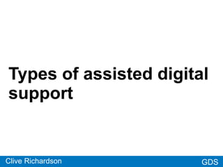 GDSGDS
Types of assisted digital
support
Clive Richardson
 