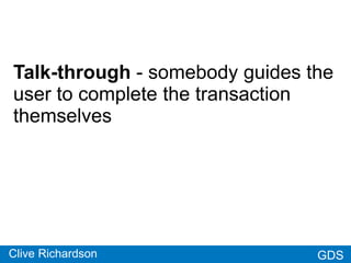 GDSGDS
Talk-through - somebody guides the
user to complete the transaction
themselves
Proxy - somebody inputs data on the
...