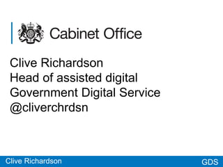 GDSGDS
Clive Richardson
Head of assisted digital
Government Digital Service
@cliverchrdsn
Clive Richardson
 