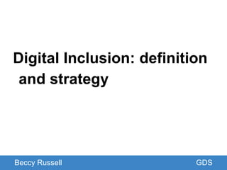 GDS
Digital Inclusion: definition
and strategy
Beccy Russell GDS
 