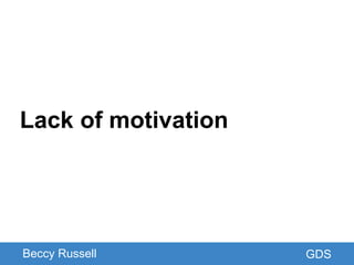 GDS
Lack of motivation
Beccy Russell GDS
 