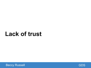 GDS
Lack of trust
Beccy Russell GDS
 