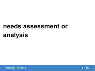 GDS
needs assessment or
analysis
Beccy Russell GDS
 