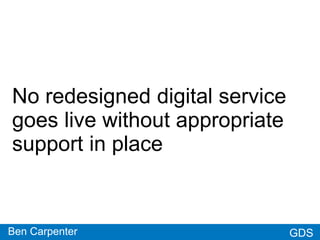 GDSGDS
No redesigned digital service
goes live without appropriate
support in place
Ben Carpenter
 