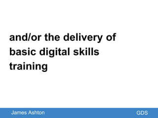GDS
and/or the delivery of
basic digital skills
training
James Ashton
 