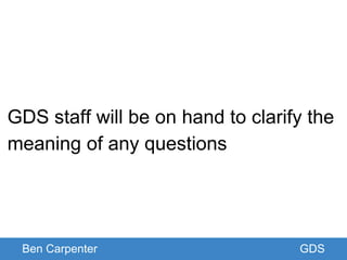 Ben Carpenter GDS
GDS staff will be on hand to clarify the
meaning of any questions
 