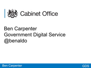 GDSGDS
Ben Carpenter
Government Digital Service
@benaldo
Ben Carpenter
 