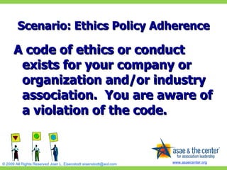 Scenario: Ethics Policy Adherence A code of ethics or conduct exists for your company or organization and/or industry association.  You are aware of a violation of the code. 