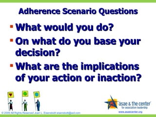 Adherence Scenario Questions What would you do? On what do you base your decision? What are the implications of your action or inaction? 