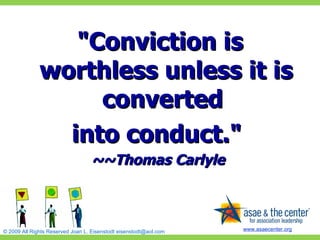 "Conviction is worthless unless it is converted  into conduct."  ~~Thomas Carlyle  