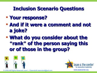 Inclusion Scenario Questions Your response? And if it were a comment and not a joke? What do you consider about the  “ rank ”  of the person saying this or of those in the group? 