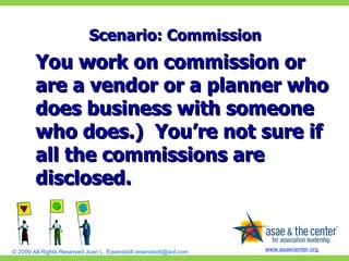 Scenario: Commission You work on commission or are a vendor or a planner who does business with someone who does.)  You’re not sure if all the commissions are disclosed. 