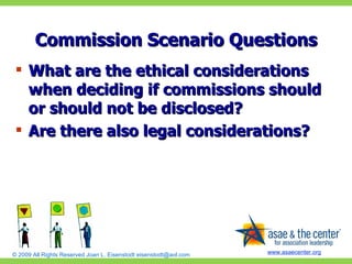 Commission Scenario Questions What are the ethical considerations when deciding if commissions should or should not be disclosed? Are there also legal considerations? 