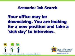 Scenario: Job Search Your office may be downsizing. You are looking for a new position and take a ‘sick day’ to interview. 