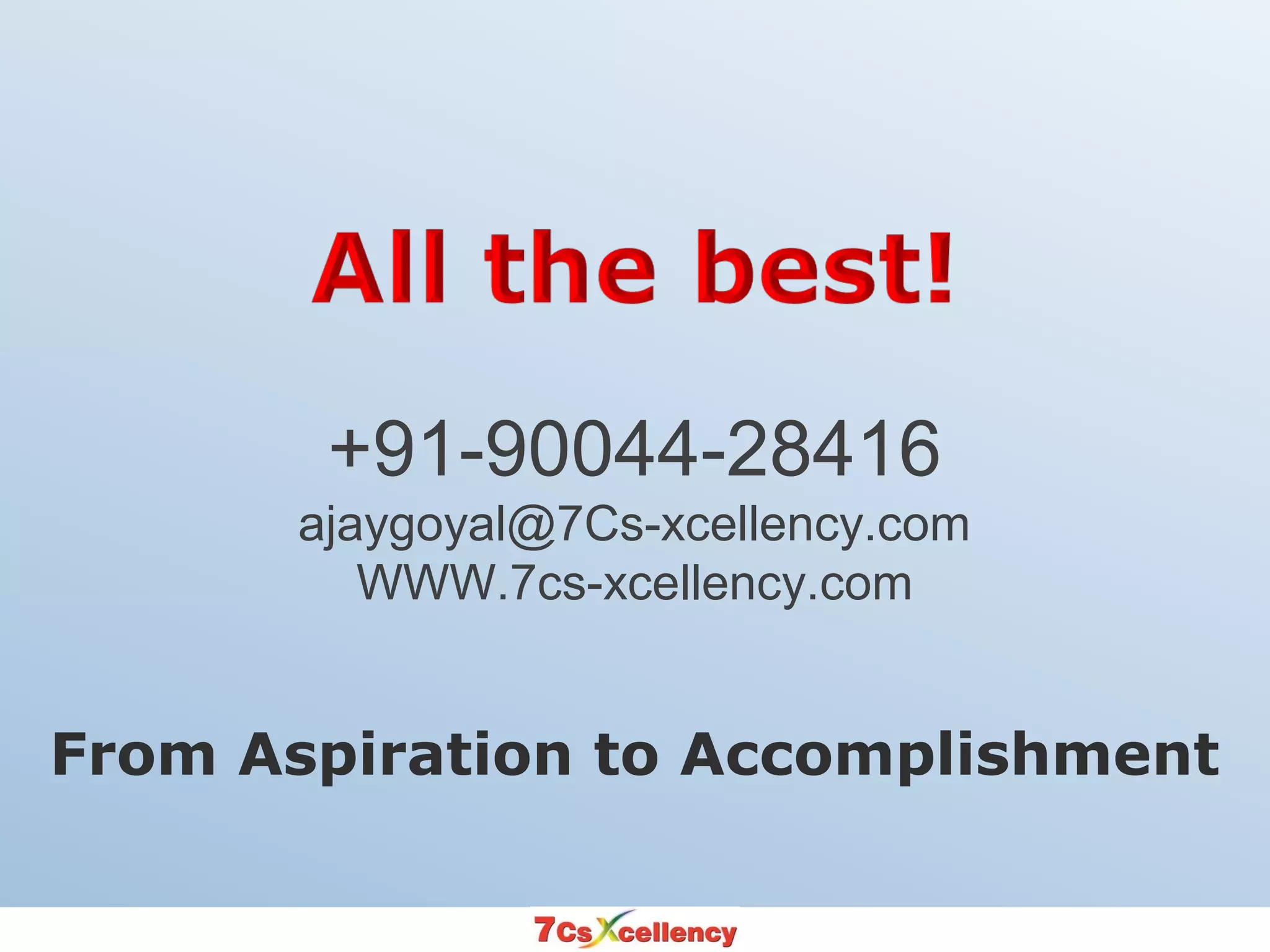 +91-90044-28416
ajaygoyal@7Cs-xcellency.com
WWW.7cs-xcellency.com
From Aspiration to Accomplishment