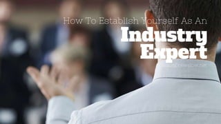 How To Establish Yourself As An Industry Expert