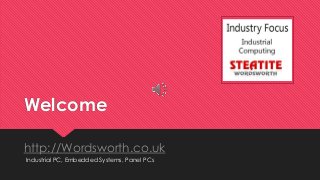 Welcome
http://Wordsworth.co.uk
Industrial PC, Embedded Systems, Panel PCs
INSERT YOUR LOGO
HERE
 