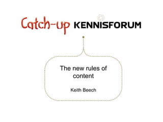 The new rules of
    content

   Keith Beech
 