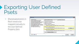 Exporting User Defined
Psets
▸ Shared parameters in
Revit need to be
mapped manually to
the User Defined
Property Sets
103
 