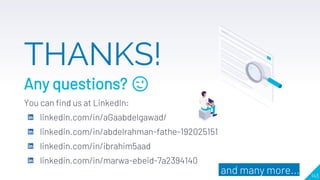 143
THANKS!
Any questions?
You can find us at LinkedIn:
linkedin.com/in/aGaabdelgawad/
linkedin.com/in/abdelrahman-fathe-192025151
linkedin.com/in/ibrahim5aad
linkedin.com/in/marwa-ebeid-7a2394140
😉
and many more...
 
