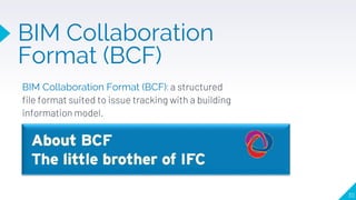 BIM Collaboration Format (BCF): a structured
file format suited to issue tracking with a building
information model.
30
BIM Collaboration
Format (BCF)
 