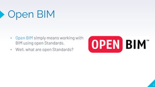 Open BIM
9
▸ Open BIM simply means working with
BIM using open Standards.
▸ Well, what are open Standards?
 