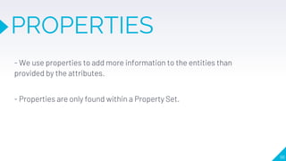 - We use properties to add more information to the entities than
provided by the attributes.
- Properties are only found within a Property Set.
96
PROPERTIES
 