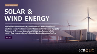 SCB EIC Industry insight
SOLAR &
WIND ENERGY
ความต้องการใช้ไฟฟ้าพลังงานหมุนเวียนขยายตัวดีในหลายประเทศทั่วโลก
รวมถึงไทย โดยเฉพาะพลังงานจากแสงอาทิตย์และลมที่เติบโตโดดเด่น หนุนธุรกิจ
ที่เกี่ยวข้อง อาทิ แผงโซลาร์และอุปกรณ์กังหันลม รวมถึงโครงข่ายไฟฟ้า
(Grids) ที่จะสามารถรองรับการเติบโตของไฟฟ้าจากพลังงานหมุนเวียนด้วย
Nov 2023
 