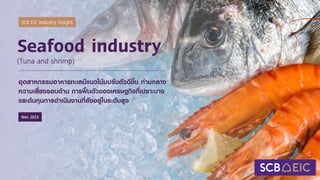 SCB EIC Industry insight
Nov 2023
Seafood industry
(Tuna and shrimp)
อุตสาหกรรมอาหารทะเลมีแนวโน้มปรับตัวดีขึ้น ท่ามกลาง
คว...