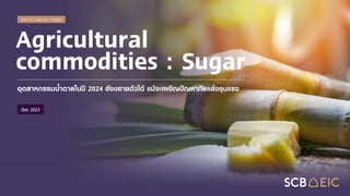 SCB EIC Industry insight
Agricultural
commodities : Sugar
อุตสาหกรรมน้าตาลในปี 2024 ยังขยายตัวได้ แม้จะเผชิญปัญหาภัยแล้งรุนแรง
Dec 2023
 