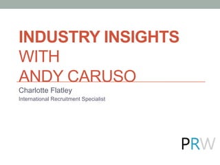 INDUSTRY INSIGHTS
WITH
ANDY CARUSO
Charlotte Flatley
International Recruitment Specialist
 