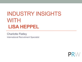 INDUSTRY INSIGHTS
WITH
LISA HEPPEL
Charlotte Flatley
International Recruitment Specialist
 