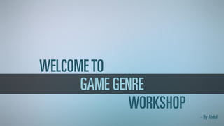 GAME GENRE
WELCOMETO
WORKSHOP
- By Abdul
 