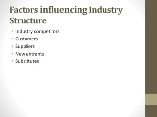 Factors influencing Industry
Structure
• Industry competitors
• Customers
• Suppliers
• New entrants
• Substitutes
