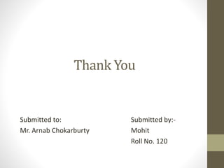Thank You
Submitted to:
Mr. Arnab Chokarburty
Submitted by:-
Mohit
Roll No. 120