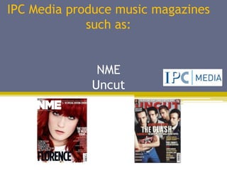 IPC Media produce music magazines
             such as:


              NME
             Uncut
 