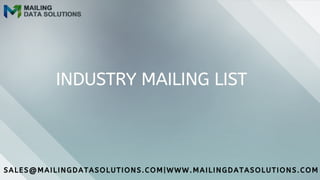 INDUSTRY MAILING LIST
SALES@MAILINGDATASOLUTIONS.COM|WWW.MAILINGDATASOLUTIONS.COM
 