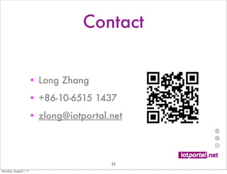 Contact


                   • Long Zhang
                   • +86-10-6515 1437
                   • zlong@iotportal.net




                                     15
Monday, August 1, 11
 