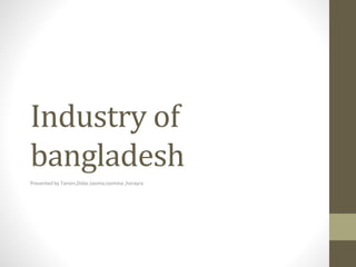 Industry of
bangladesh
Presented by Tanvin,Didar,tasmia,tasmina ,horayra
 