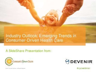 #cycwebinar
A SlideShare Presentation from:
© 2017 ConnectYourCare. All Rights Reserved.
Industry Outlook: Emerging Trends in
Consumer-Driven Health Care
 